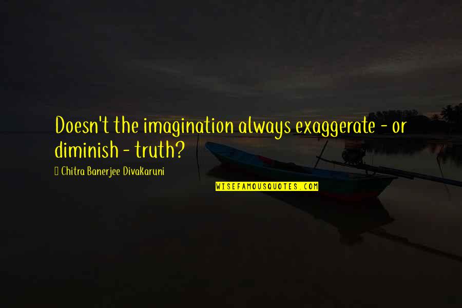 Chitra Banerjee Quotes By Chitra Banerjee Divakaruni: Doesn't the imagination always exaggerate - or diminish