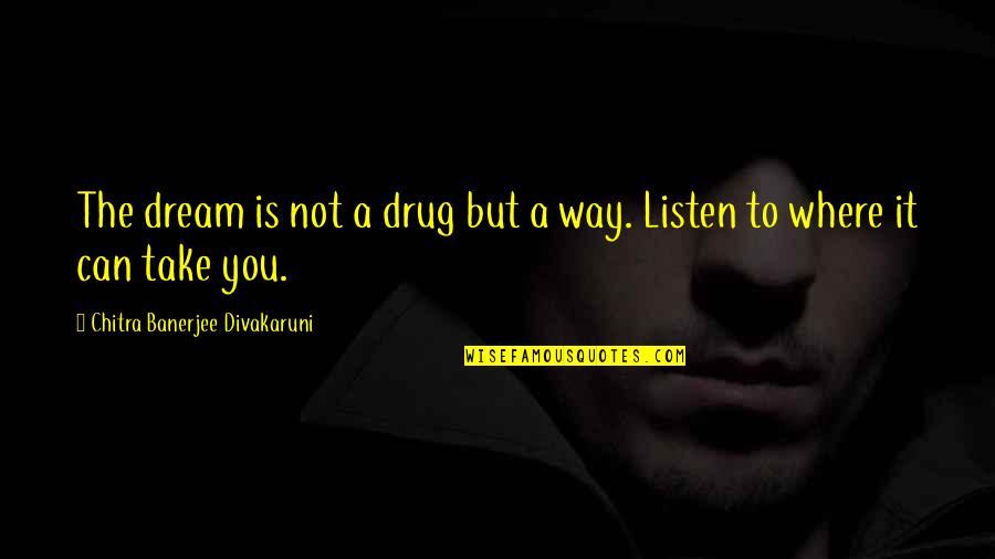 Chitra Divakaruni Quotes By Chitra Banerjee Divakaruni: The dream is not a drug but a Chitra Divakaruni Quotes By Chitra Banerjee Divakaruni: The dream is not a drug but a