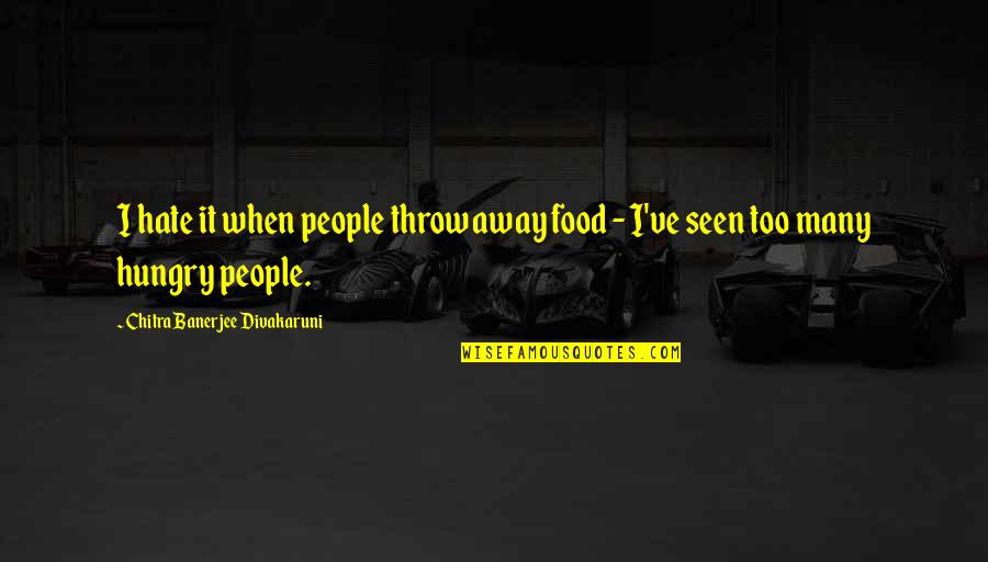 Chitra Divakaruni Quotes By Chitra Banerjee Divakaruni: I hate it when people throw away food Chitra Divakaruni Quotes By Chitra Banerjee Divakaruni: I hate it when people throw away food