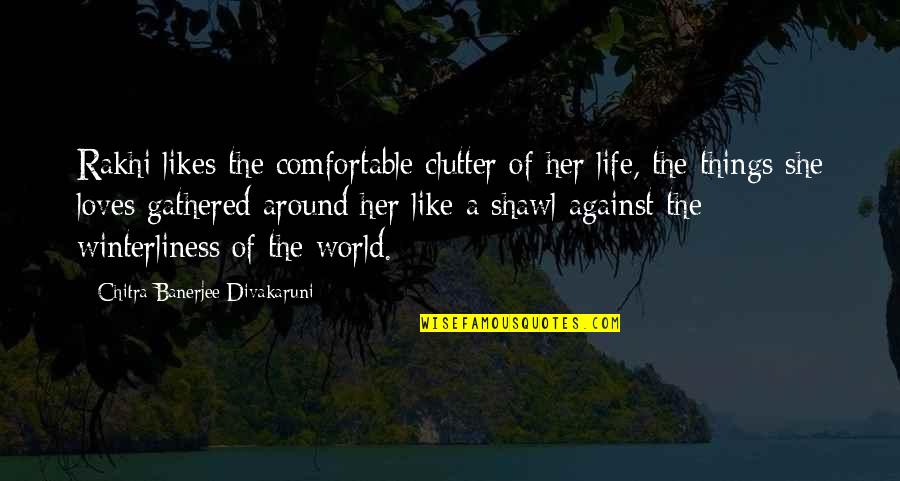 Chitra Divakaruni Quotes By Chitra Banerjee Divakaruni: Rakhi likes the comfortable clutter of her life, Chitra Divakaruni Quotes By Chitra Banerjee Divakaruni: Rakhi likes the comfortable clutter of her life,