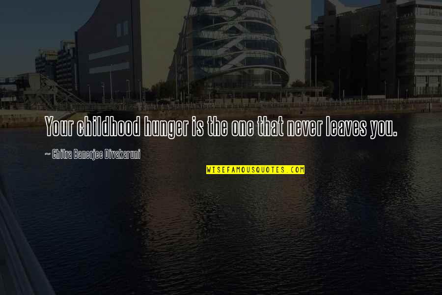Chitra Quotes By Chitra Banerjee Divakaruni: Your childhood hunger is the one that never Chitra Quotes By Chitra Banerjee Divakaruni: Your childhood hunger is the one that never