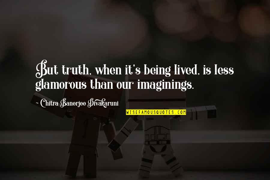 Chitra Quotes By Chitra Banerjee Divakaruni: But truth, when it's being lived, is less Chitra Quotes By Chitra Banerjee Divakaruni: But truth, when it's being lived, is less