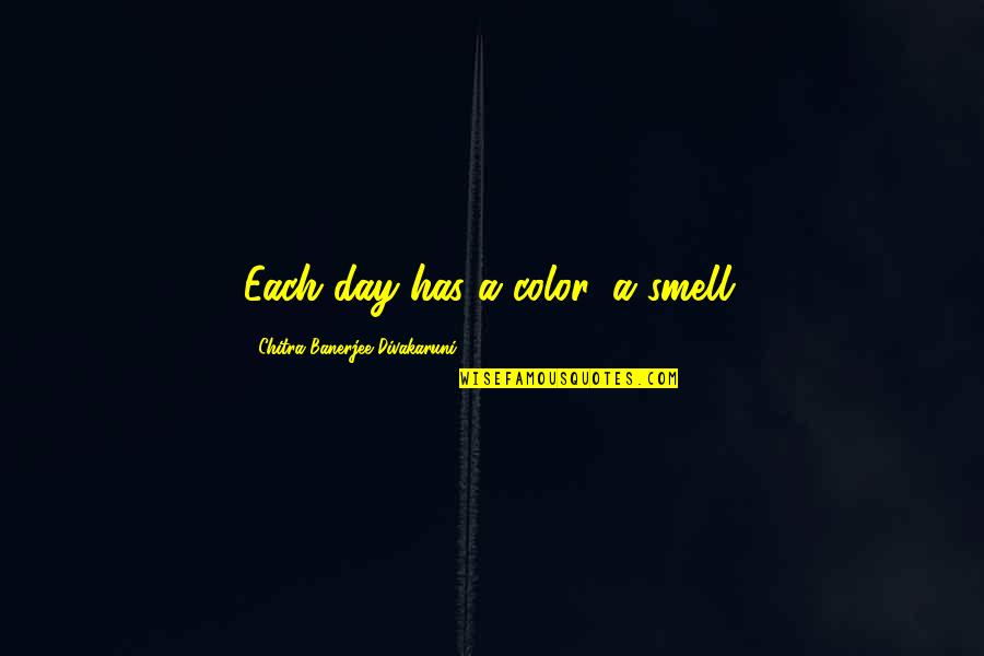 Chitra Quotes By Chitra Banerjee Divakaruni: Each day has a color, a smell. Chitra Quotes By Chitra Banerjee Divakaruni: Each day has a color, a smell.