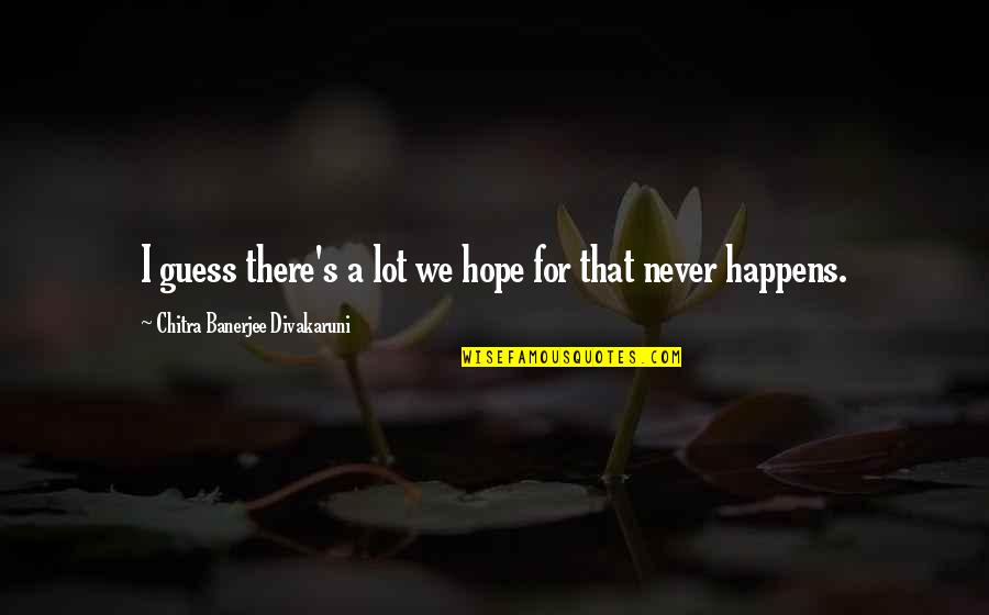 Chitra Quotes By Chitra Banerjee Divakaruni: I guess there's a lot we hope for Chitra Quotes By Chitra Banerjee Divakaruni: I guess there's a lot we hope for