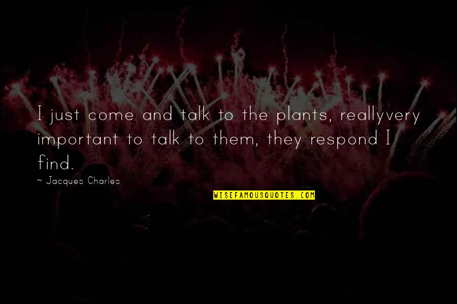Chitrabhanuji Quotes By Jacques Charles: I just come and talk to the plants,