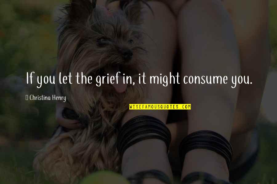 Chits Quotes By Christina Henry: If you let the grief in, it might Chits Quotes By Christina Henry: If you let the grief in, it might