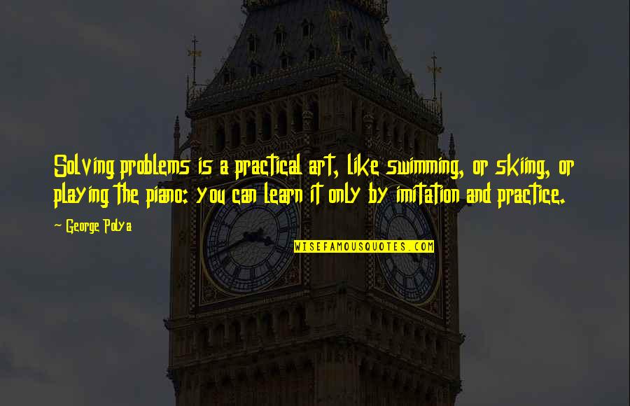 Chits Quotes By George Polya: Solving problems is a practical art, like swimming, Chits Quotes By George Polya: Solving problems is a practical art, like swimming,