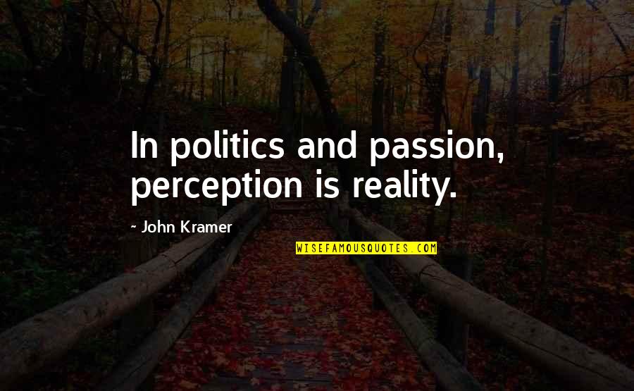 Chits Quotes By John Kramer: In politics and passion, perception is reality. Chits Quotes By John Kramer: In politics and passion, perception is reality.