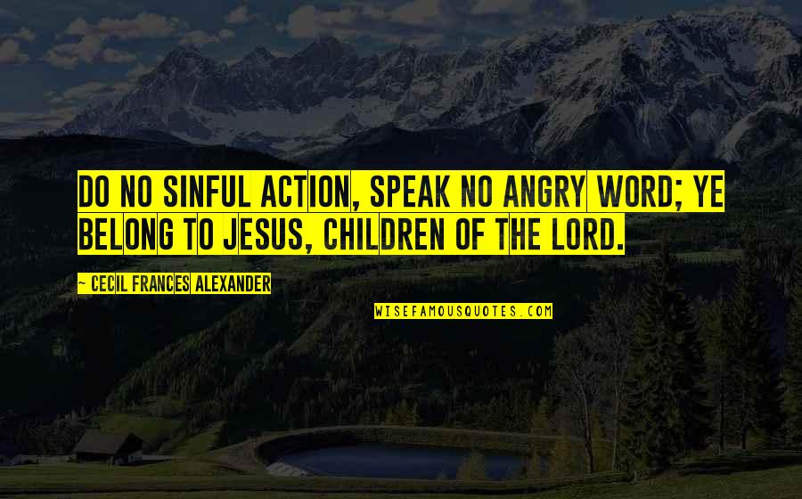 Chittam Quotes By Cecil Frances Alexander: Do no sinful action, speak no angry word;