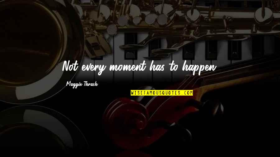 Chittamruthu Quotes By Maggie Thrash: Not every moment has to happen. Chittamruthu Quotes By Maggie Thrash: Not every moment has to happen.