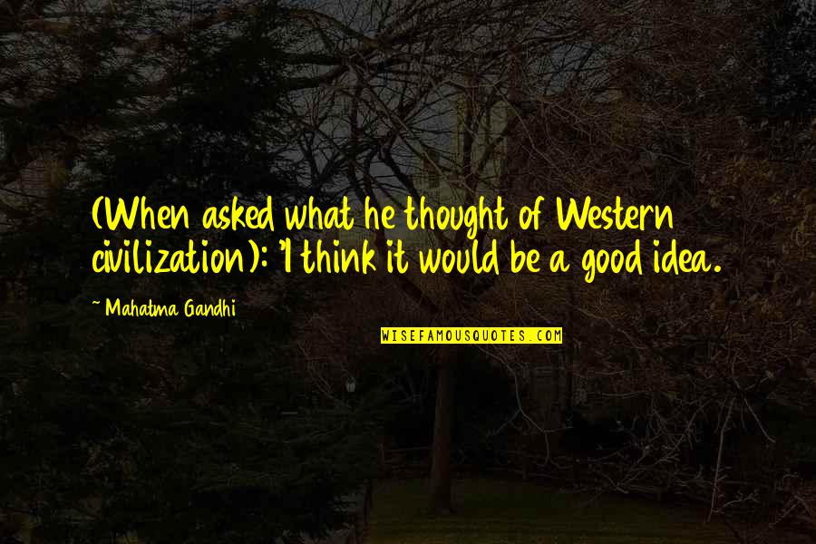 Chittaranjan Park Quotes By Mahatma Gandhi: (When asked what he thought of Western civilization): Chittaranjan Park Quotes By Mahatma Gandhi: (When asked what he thought of Western civilization):