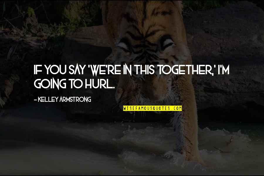 Chitti Song Quotes By Kelley Armstrong: If you say 'we're in this together,' I'm Chitti Song Quotes By Kelley Armstrong: If you say 'we're in this together,' I'm