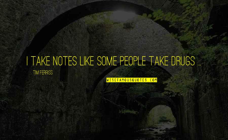 Chitti Song Quotes By Tim Ferriss: I take notes like some people take drugs Chitti Song Quotes By Tim Ferriss: I take notes like some people take drugs