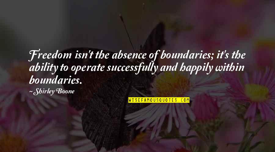 Chittineni Dermatologist Quotes By Shirley Boone: Freedom isn't the absence of boundaries; it's the Chittineni Dermatologist Quotes By Shirley Boone: Freedom isn't the absence of boundaries; it's the