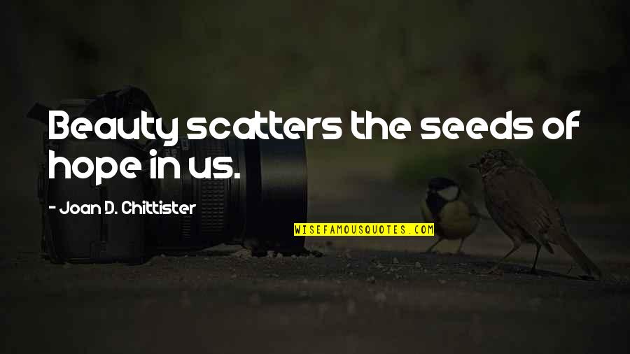 Chittister Joan Quotes By Joan D. Chittister: Beauty scatters the seeds of hope in us.