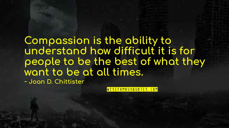 Chittister Joan Quotes By Joan D. Chittister: Compassion is the ability to understand how difficult