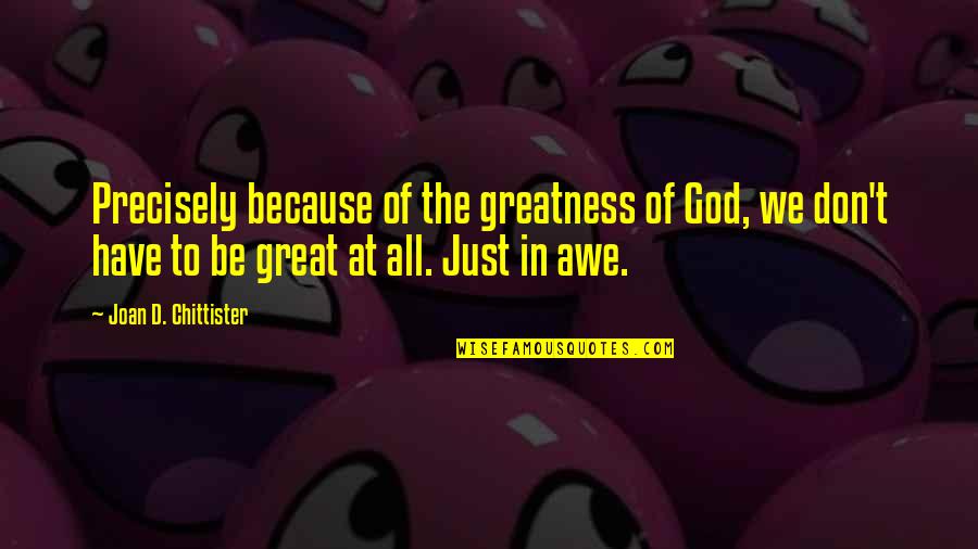 Chittister Joan Quotes By Joan D. Chittister: Precisely because of the greatness of God, we