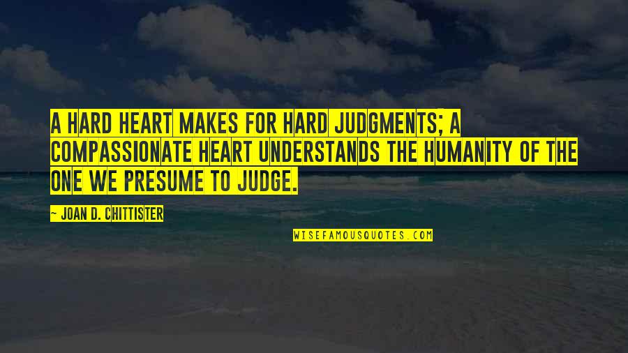 Chittister Quotes By Joan D. Chittister: A hard heart makes for hard judgments; a