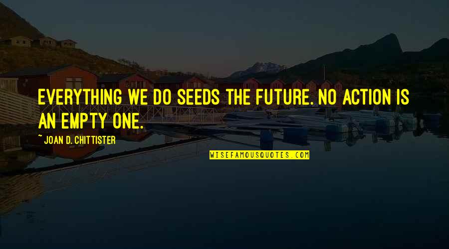 Chittister Quotes By Joan D. Chittister: Everything we do seeds the future. No action