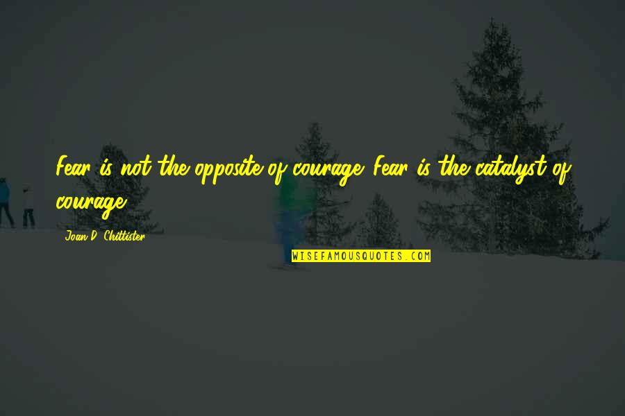 Chittister Quotes By Joan D. Chittister: Fear is not the opposite of courage. Fear