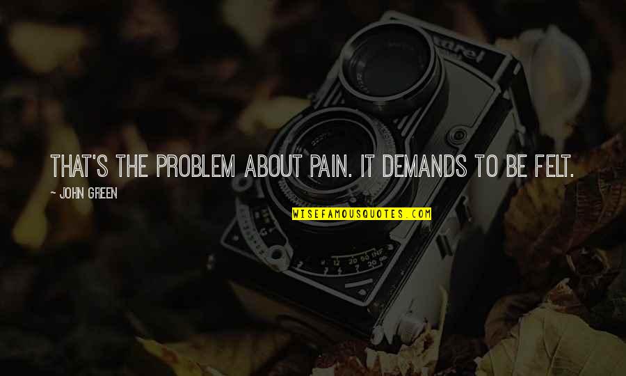 Chittoor Quotes By John Green: That's the problem about pain. It demands to