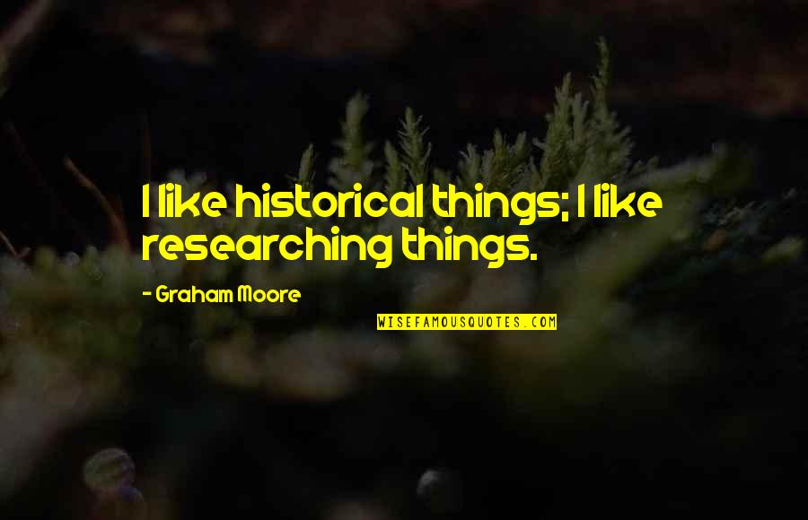 Chittum Bark Quotes By Graham Moore: I like historical things; I like researching things.