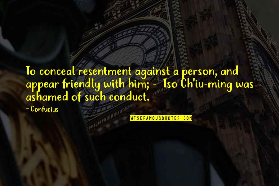 Ch'iu Quotes By Confucius: To conceal resentment against a person, and appear