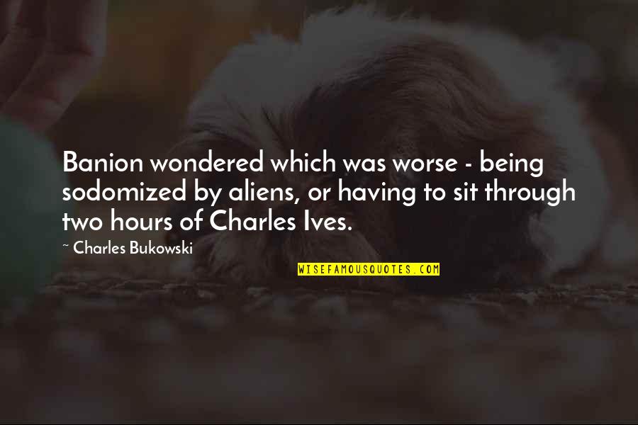 Chiudere A Chiave Quotes By Charles Bukowski: Banion wondered which was worse - being sodomized Chiudere A Chiave Quotes By Charles Bukowski: Banion wondered which was worse - being sodomized