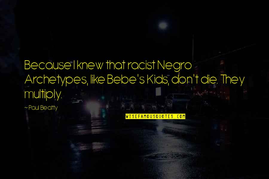 Chiudere Conjugation Quotes By Paul Beatty: Because I knew that racist Negro Archetypes, like Chiudere Conjugation Quotes By Paul Beatty: Because I knew that racist Negro Archetypes, like