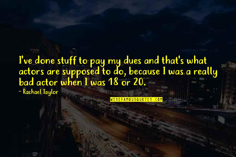 Chiune Sugihara Famous Quotes By Rachael Taylor: I've done stuff to pay my dues and