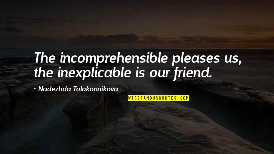 Chiungos Quotes By Nadezhda Tolokonnikova: The incomprehensible pleases us, the inexplicable is our Chiungos Quotes By Nadezhda Tolokonnikova: The incomprehensible pleases us, the inexplicable is our