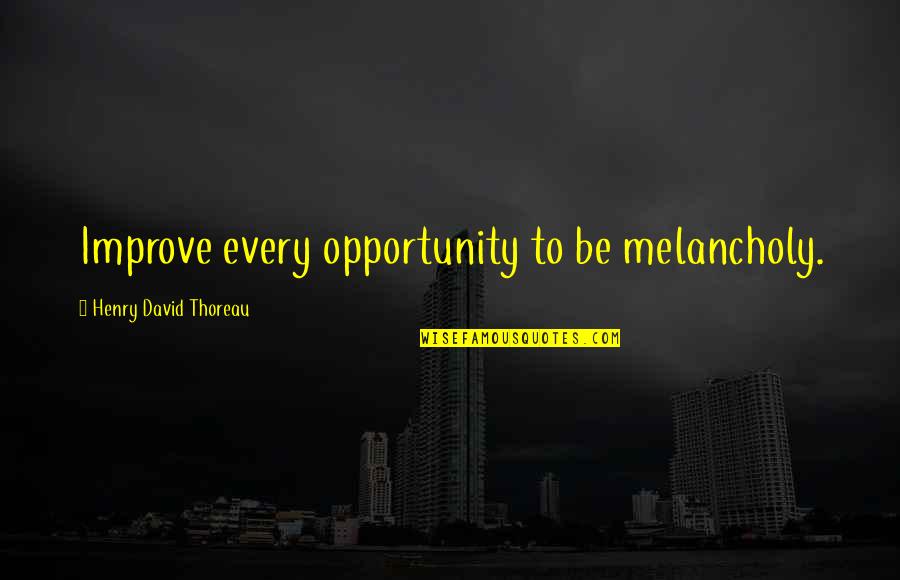 Chiusella Quotes By Henry David Thoreau: Improve every opportunity to be melancholy. Chiusella Quotes By Henry David Thoreau: Improve every opportunity to be melancholy.
