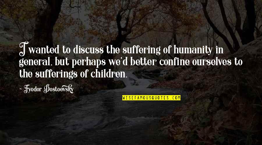 Chiuso Il Quotes By Fyodor Dostoevsky: I wanted to discuss the suffering of humanity Chiuso Il Quotes By Fyodor Dostoevsky: I wanted to discuss the suffering of humanity