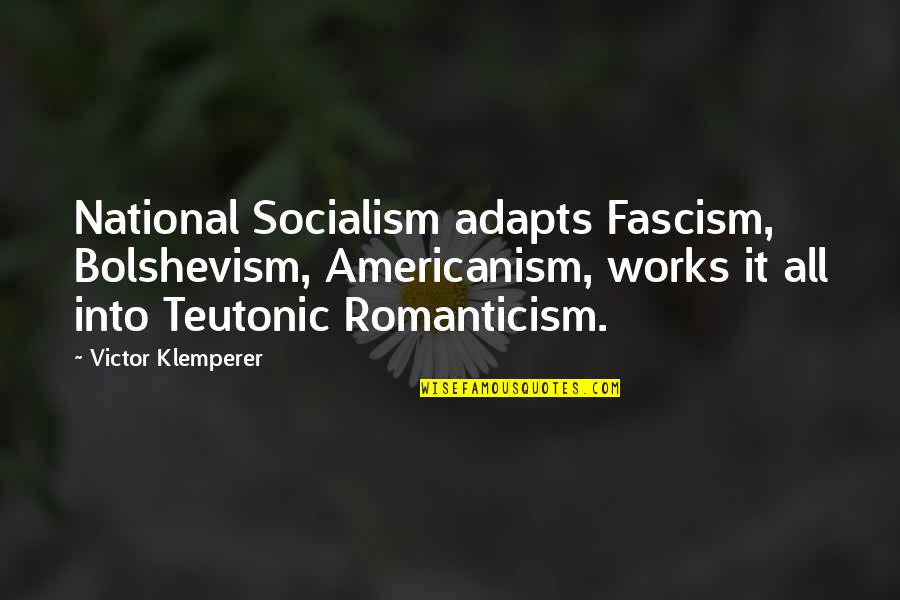 Chivalric Romance Quotes By Victor Klemperer: National Socialism adapts Fascism, Bolshevism, Americanism, works it