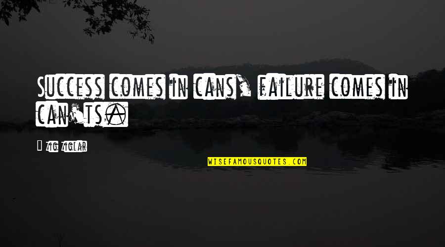 Chivalric Romance Quotes By Zig Ziglar: Success comes in cans, failure comes in can'ts.