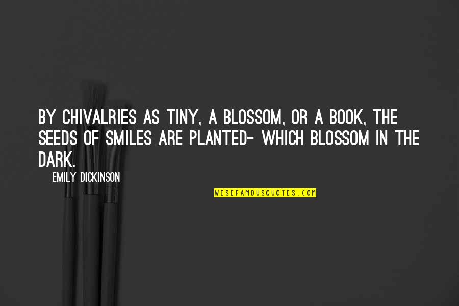 Chivalries Quotes By Emily Dickinson: By Chivalries as tiny, A Blossom, or a