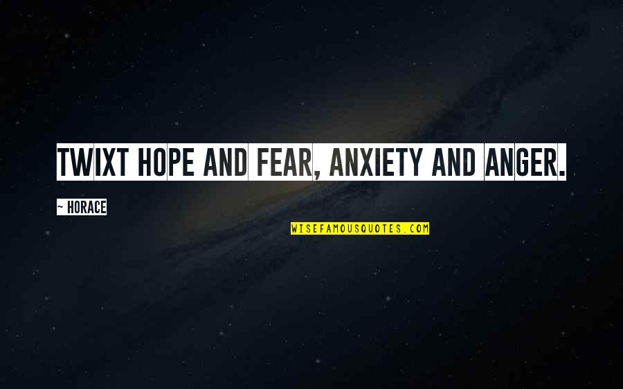 Chivalries Quotes By Horace: Twixt hope and fear, anxiety and anger.