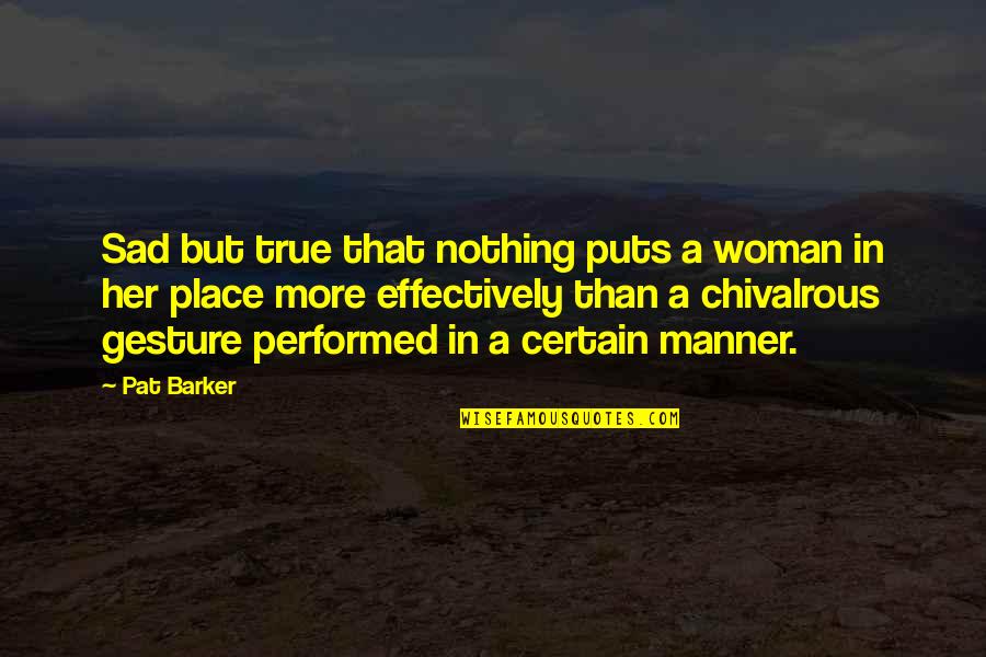 Chivalrous Quotes By Pat Barker: Sad but true that nothing puts a woman
