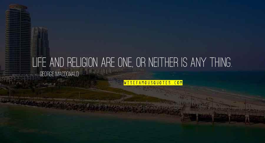 Chivalrously Means Quotes By George MacDonald: Life and religion are one, or neither is Chivalrously Means Quotes By George MacDonald: Life and religion are one, or neither is