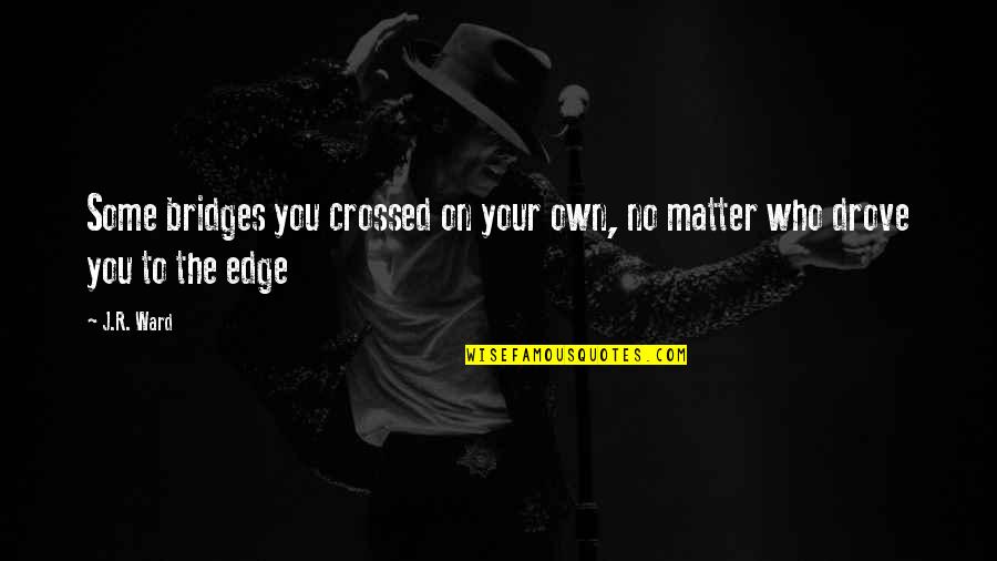 Chivalry And Romance Quotes By J.R. Ward: Some bridges you crossed on your own, no