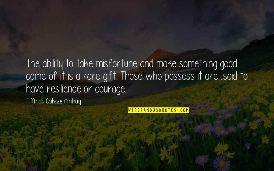 Chivalry And Romance Quotes By Mihaly Csikszentmihalyi: The ability to take misfortune and make something Chivalry And Romance Quotes By Mihaly Csikszentmihalyi: The ability to take misfortune and make something