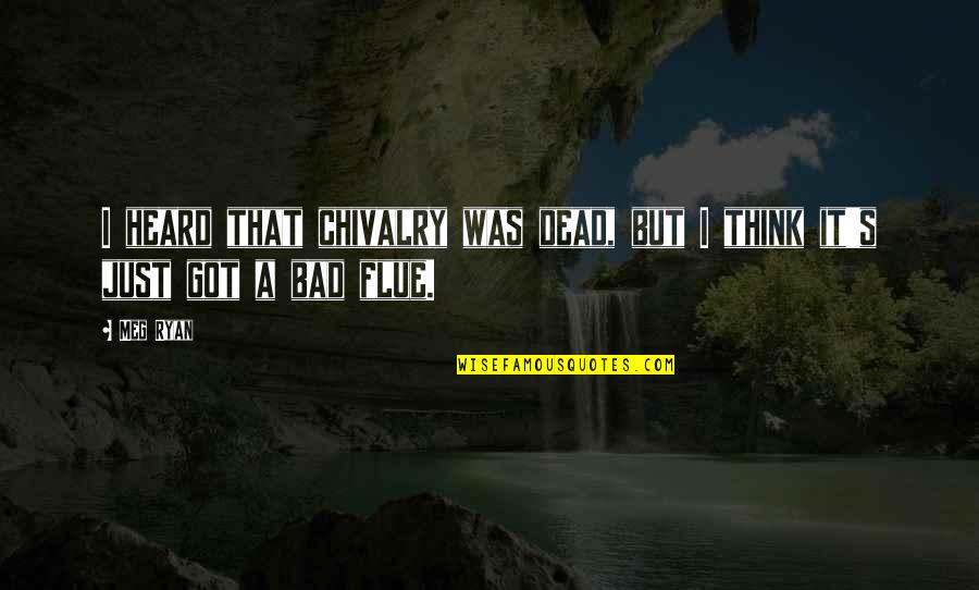 Chivalry Is Not Dead Quotes By Meg Ryan: I heard that chivalry was dead, but I