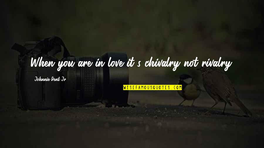 Chivalry Love Quotes By Johnnie Dent Jr.: When you are in love it's chivalry not
