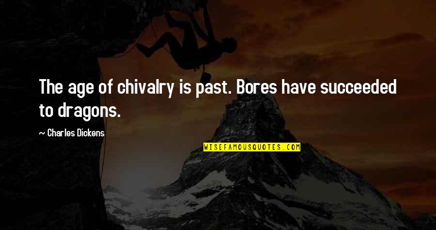 Chivalry Quotes By Charles Dickens: The age of chivalry is past. Bores have