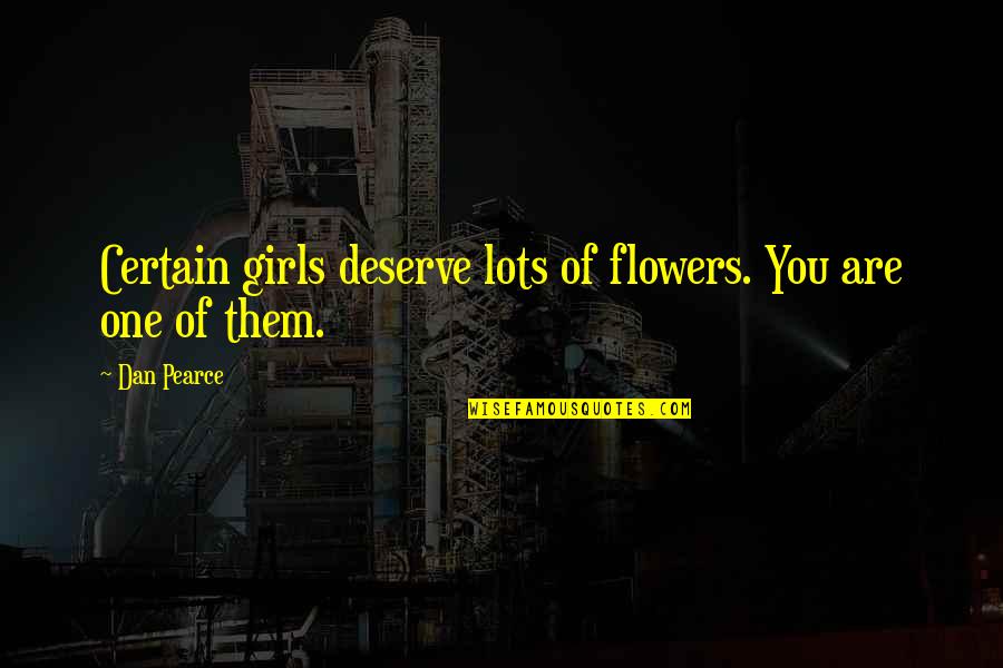 Chivalry Quotes By Dan Pearce: Certain girls deserve lots of flowers. You are