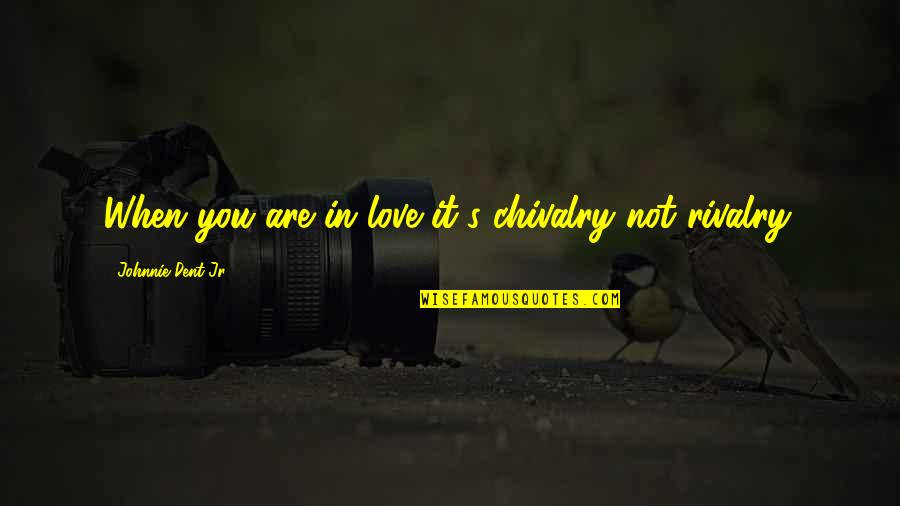 Chivalry Quotes By Johnnie Dent Jr.: When you are in love it's chivalry not