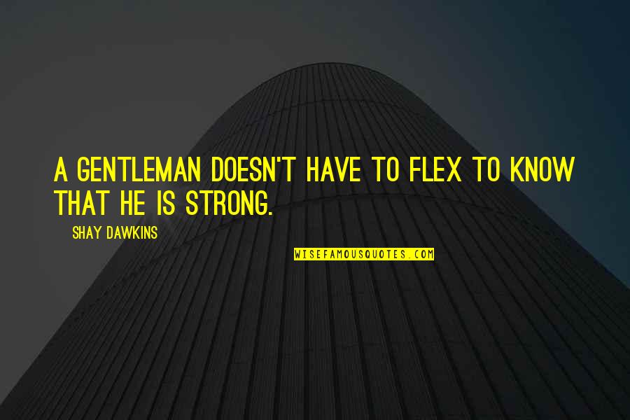 Chivalry Quotes By Shay Dawkins: A gentleman doesn't have to flex to know