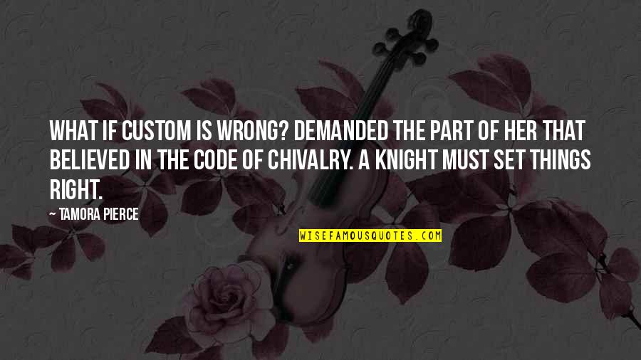 Chivalry Quotes By Tamora Pierce: What if custom is wrong? demanded the part