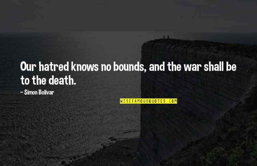 Chivalry Samurai Quotes By Simon Bolivar: Our hatred knows no bounds, and the war Chivalry Samurai Quotes By Simon Bolivar: Our hatred knows no bounds, and the war