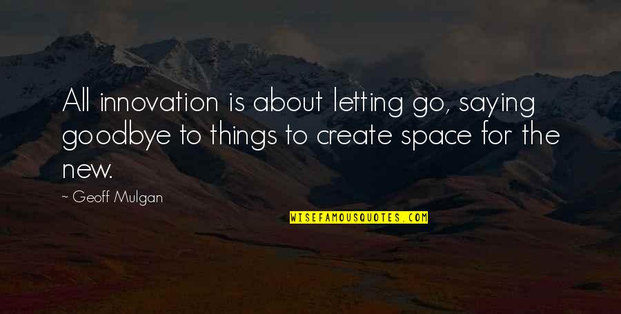 Chivalryaintdeadbaby Quotes By Geoff Mulgan: All innovation is about letting go, saying goodbye